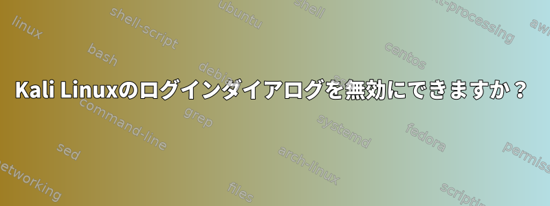 Kali Linuxのログインダイアログを無効にできますか？