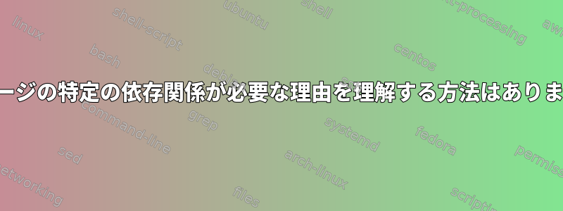 パッケージの特定の依存関係が必要な理由を理解する方法はありますか？