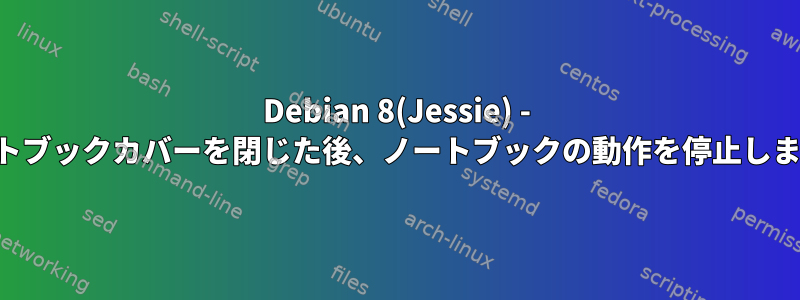 Debian 8(Jessie) - ノートブックカバーを閉じた後、ノートブックの動作を停止します。