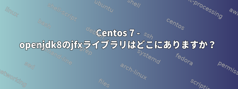 Centos 7 - openjdk8のjfxライブラリはどこにありますか？