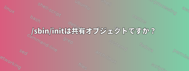 /sbin/initは共有オブジェクトですか？