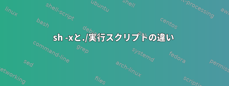 sh -xと./実行スクリプトの違い