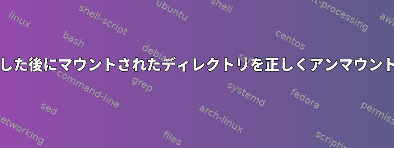 chrootを実行した後にマウントされたディレクトリを正しくアンマウントする方法は？