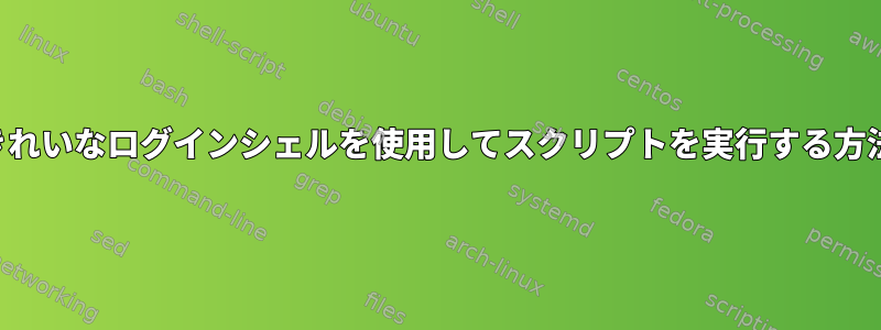 きれいなログインシェルを使用してスクリプトを実行する方法