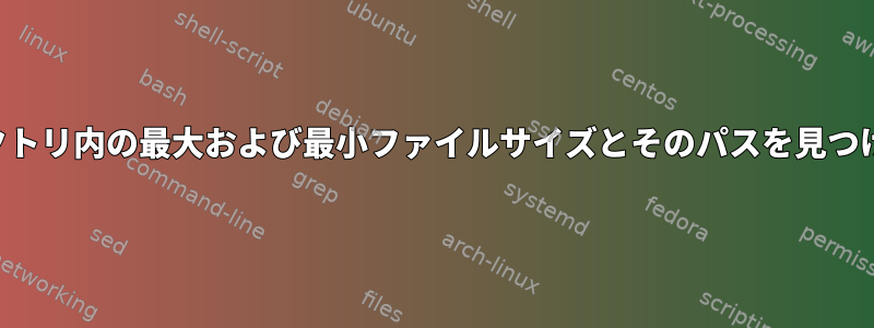 ディレクトリ内の最大および最小ファイルサイズとそのパスを見つける方法