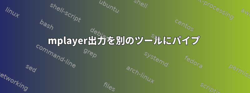 mplayer出力を別のツールにパイプ