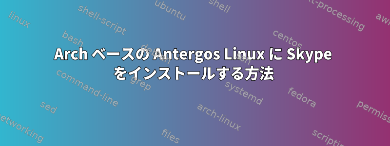 Arch ベースの Antergos Linux に Skype をインストールする方法