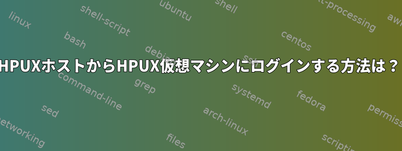 HPUXホストからHPUX仮想マシンにログインする方法は？