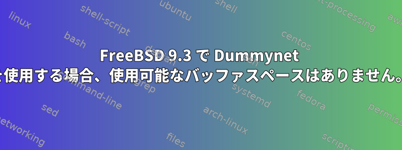 FreeBSD 9.3 で Dummynet を使用する場合、使用可能なバッファスペースはありません。