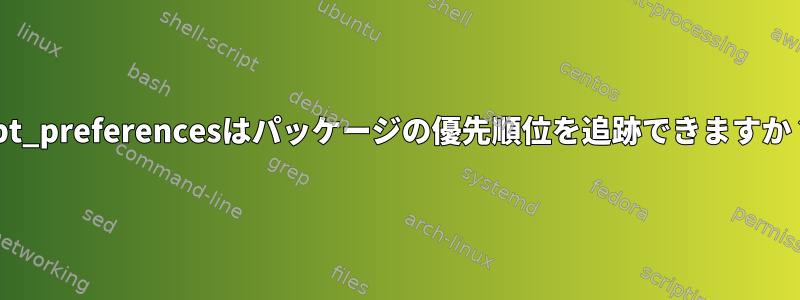 apt_preferencesはパッケージの優先順位を追跡できますか？