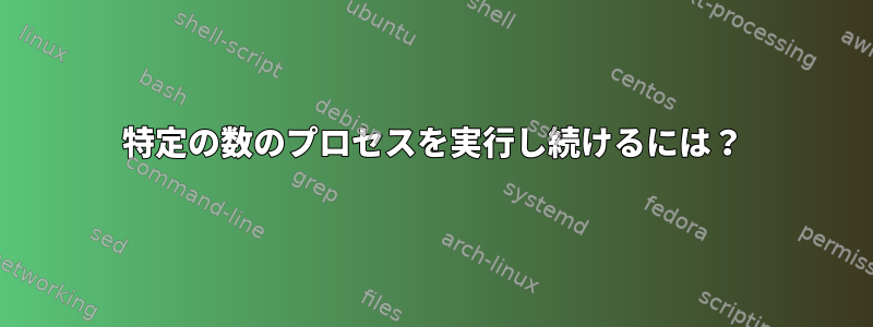 特定の数のプロセスを実行し続けるには？