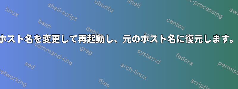 ホスト名を変更して再起動し、元のホスト名に復元します。