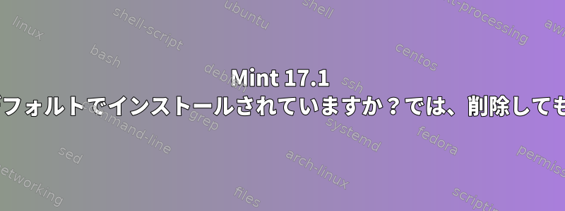 Mint 17.1 XfceにはWineがデフォルトでインストールされていますか？では、削除しても安全でしょうか？