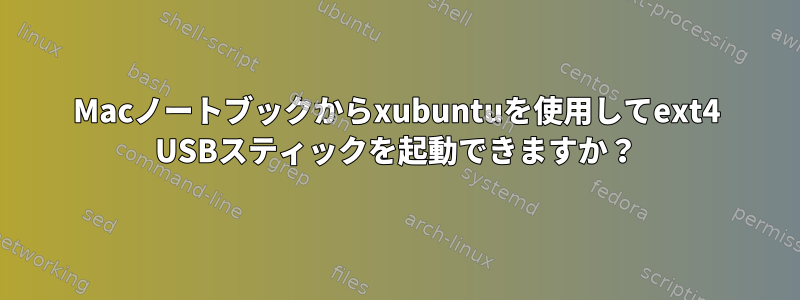 Macノートブックからxubuntuを使用してext4 USBスティックを起動できますか？