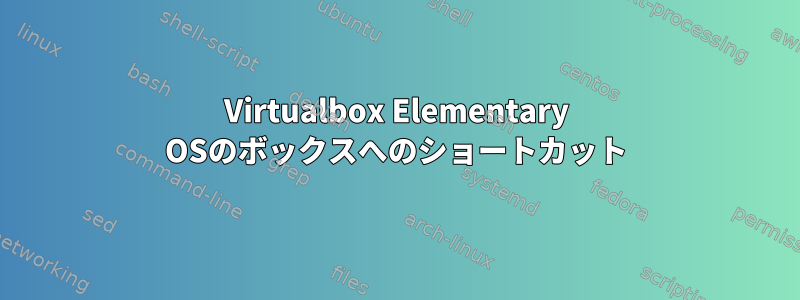 Virtualbox Elementary OSのボックスへのショートカット