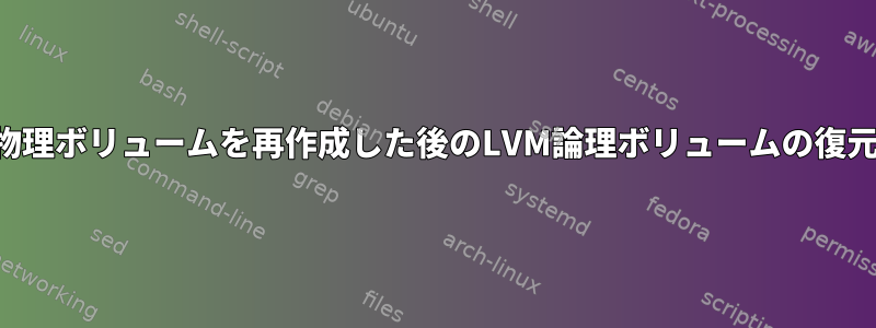 物理ボリュームを再作成した後のLVM論理ボリュームの復元