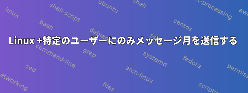 Linux +特定のユーザーにのみメッセージ月を送信する