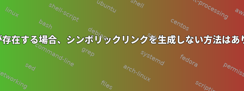 フォルダが存在する場合、シンボリックリンクを生成しない方法はありますか？