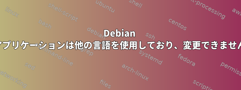 Debian アプリケーションは他の言語を使用しており、変更できません