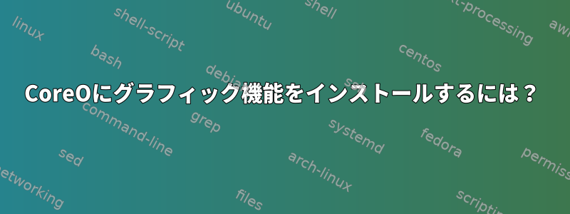 CoreOにグラフィック機能をインストールするには？