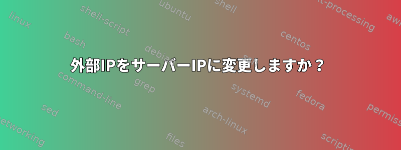 外部IPをサーバーIPに変更しますか？