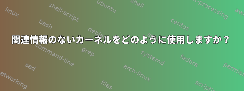 関連情報のないカーネルをどのように使用しますか？