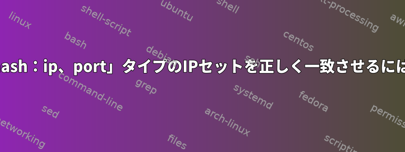 「hash：ip、port」タイプのIPセットを正しく一致させるには？