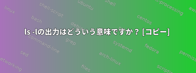 ls -lの出力はどういう意味ですか？ [コピー]