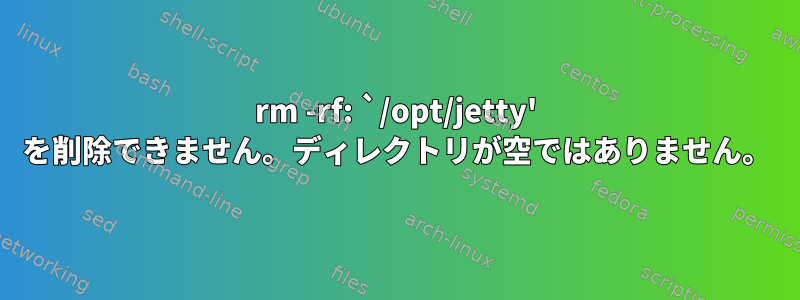 rm -rf: `/opt/jetty' を削除できません。ディレクトリが空ではありません。