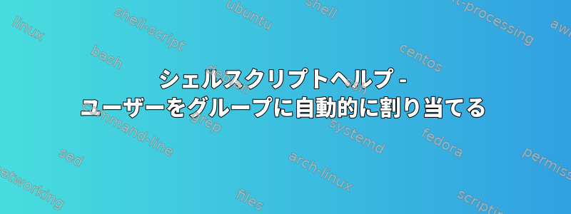 シェルスクリプトヘルプ - ユーザーをグループに自動的に割り当てる