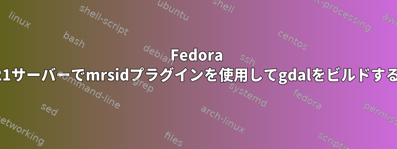 Fedora 21サーバーでmrsidプラグインを使用してgdalをビルドする