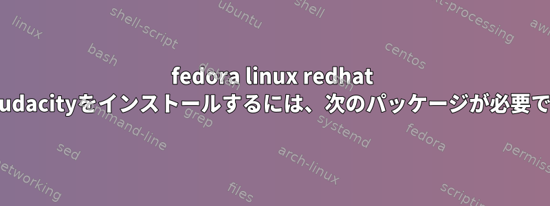 fedora linux redhat 6にaudacityをインストールするには、次のパッケージが必要です。