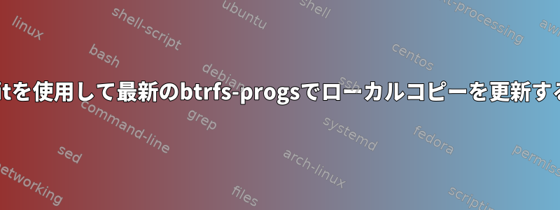 gitを使用して最新のbtrfs-progsでローカルコピーを更新する