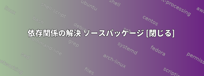 依存関係の解決 ソースパッケージ [閉じる]