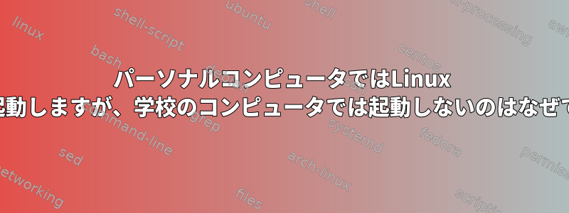パーソナルコンピュータではLinux USBが起動しますが、学校のコンピュータでは起動しないのはなぜですか？