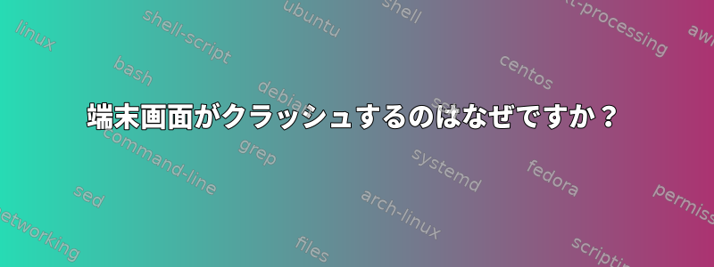 端末画面がクラッシュするのはなぜですか？