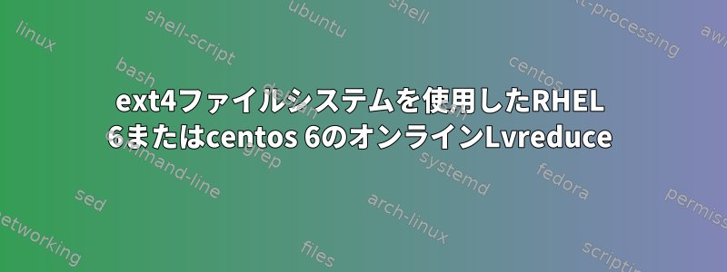 ext4ファイルシステムを使用したRHEL 6またはcentos 6のオンラインLvreduce