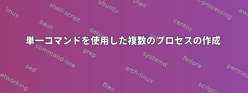 単一コマンドを使用した複数のプロセスの作成