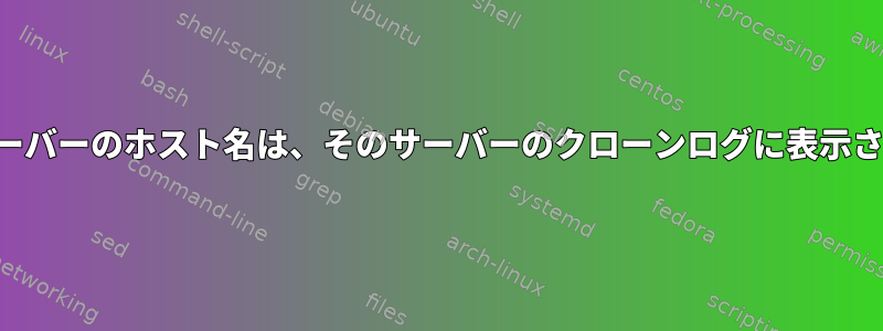 個々のサーバーのホスト名は、そのサーバーのクローンログに表示されます。