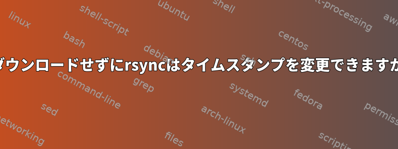 再ダウンロードせずにrsyncはタイムスタンプを変更できますか？