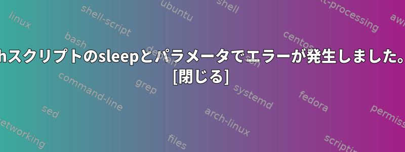 shスクリプトのsleepとパラメータでエラーが発生しました。 [閉じる]