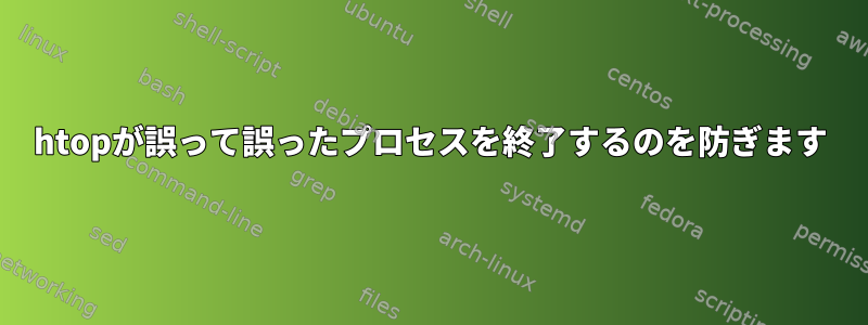 htopが誤って誤ったプロセスを終了するのを防ぎます