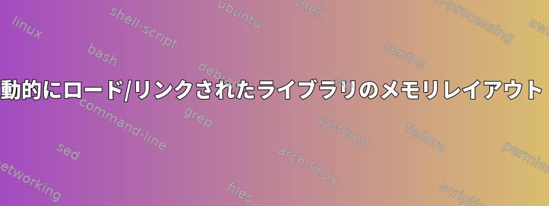 動的にロード/リンクされたライブラリのメモリレイアウト