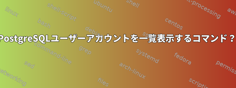 PostgreSQLユーザーアカウントを一覧表示するコマンド？