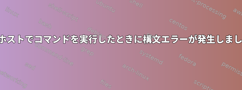 別のホストでコマンドを実行したときに構文エラーが発生しました。