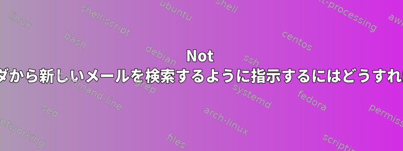 Not Muchにフォルダから新しいメールを検索するように指示するにはどうすればよいですか？