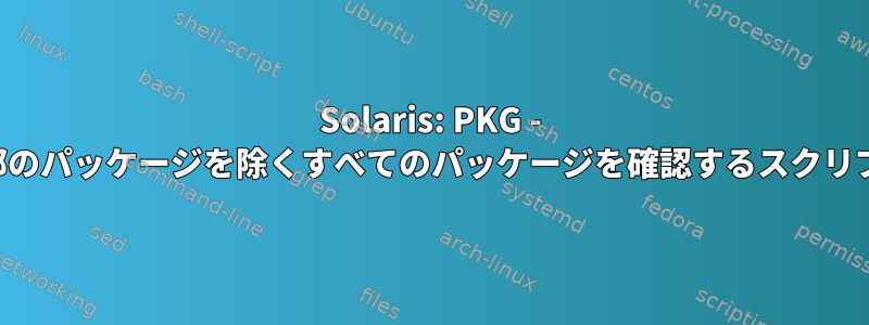 Solaris: PKG - 一部のパッケージを除くすべてのパッケージを確認するスクリプト