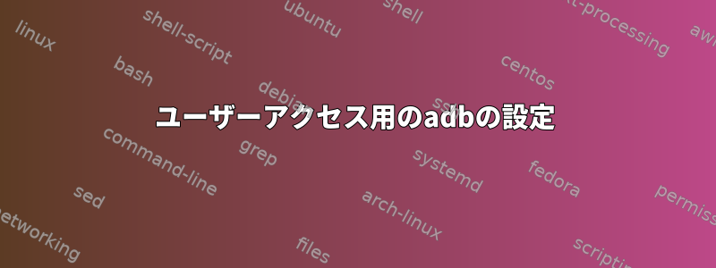 ユーザーアクセス用のadbの設定