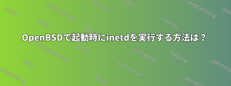 OpenBSDで起動時にinetdを実行する方法は？