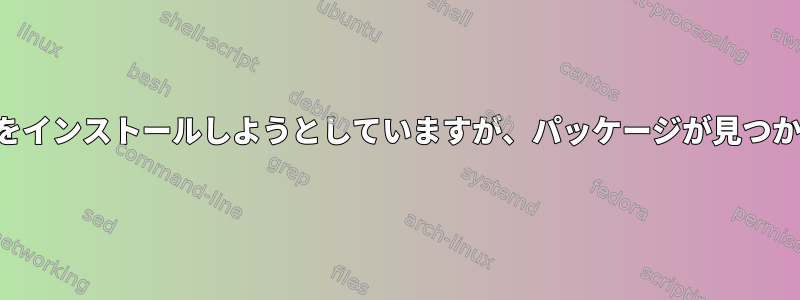 プログラムをインストールしようとしていますが、パッケージが見つかりません。